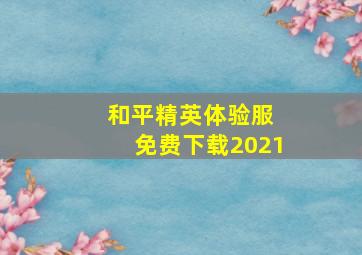 和平精英体验服 免费下载2021